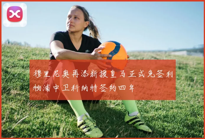 穆里尼奥再添新援皇马正式免签利物浦中卫科纳特签约四年