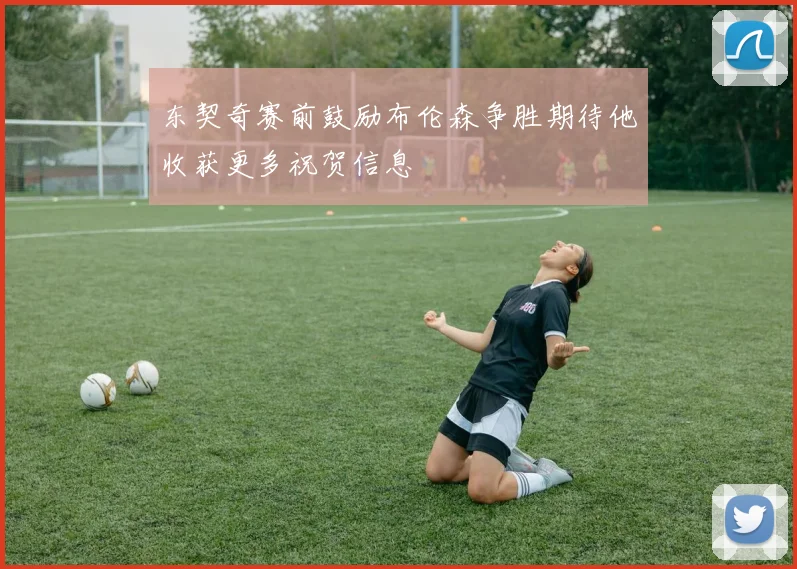东契奇赛前鼓励布伦森争胜期待他收获更多祝贺信息