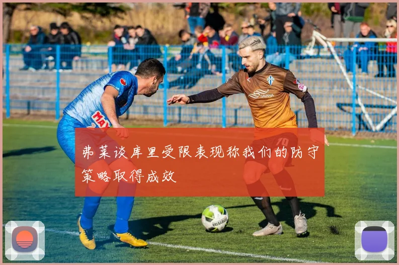 弗莱谈库里受限表现称我们的防守策略取得成效
