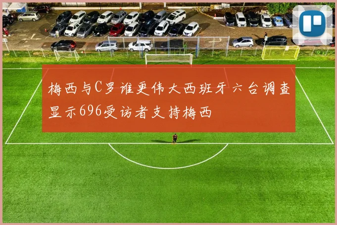 梅西与C罗谁更伟大西班牙六台调查显示696受访者支持梅西