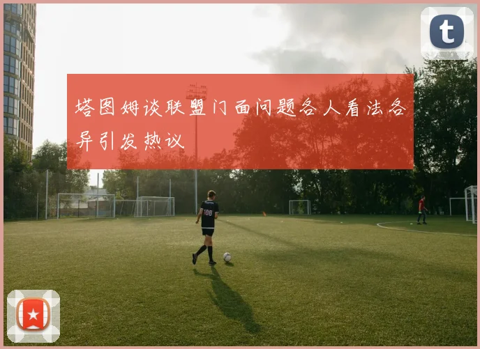 塔图姆谈联盟门面问题各人看法各异引发热议