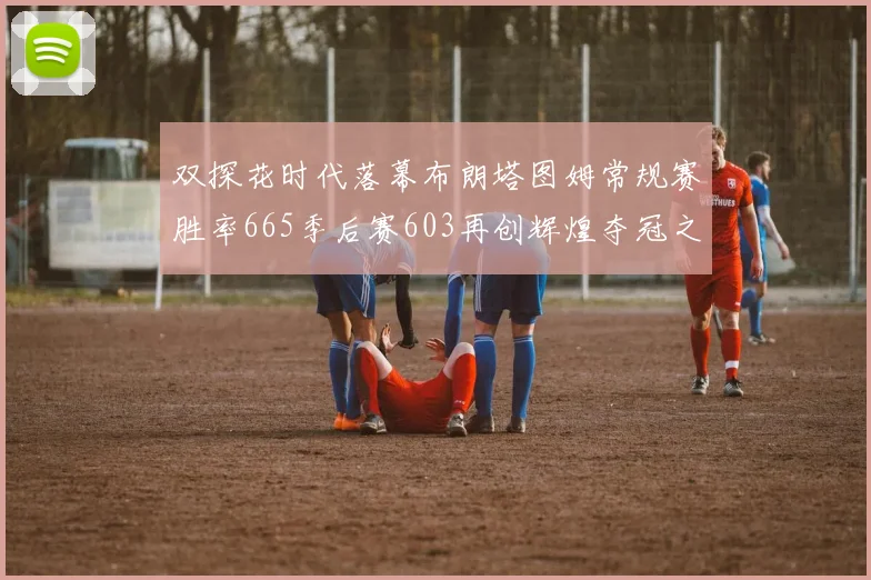 双探花时代落幕布朗塔图姆常规赛胜率665季后赛603再创辉煌夺冠之路